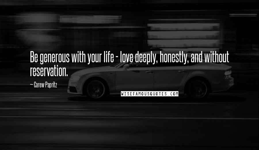 Carew Papritz Quotes: Be generous with your life - love deeply, honestly, and without reservation.