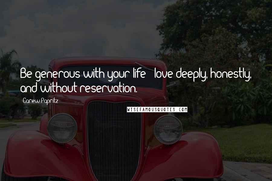 Carew Papritz Quotes: Be generous with your life - love deeply, honestly, and without reservation.