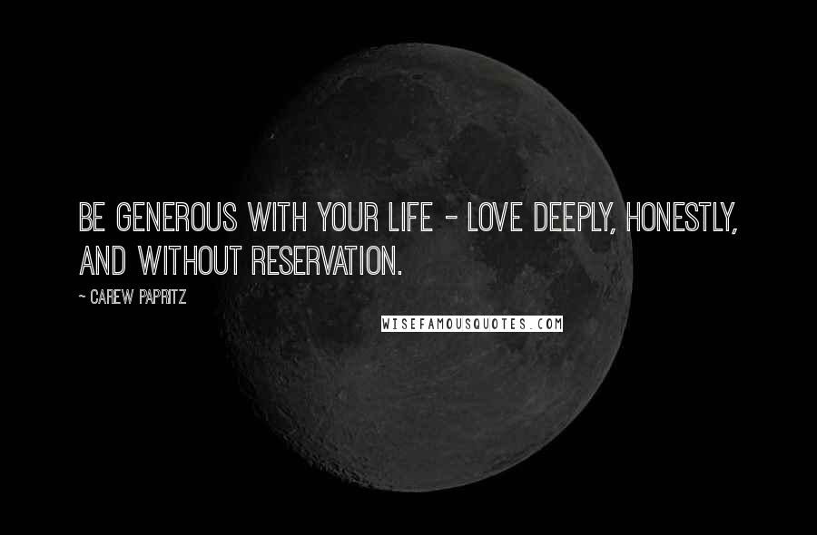 Carew Papritz Quotes: Be generous with your life - love deeply, honestly, and without reservation.