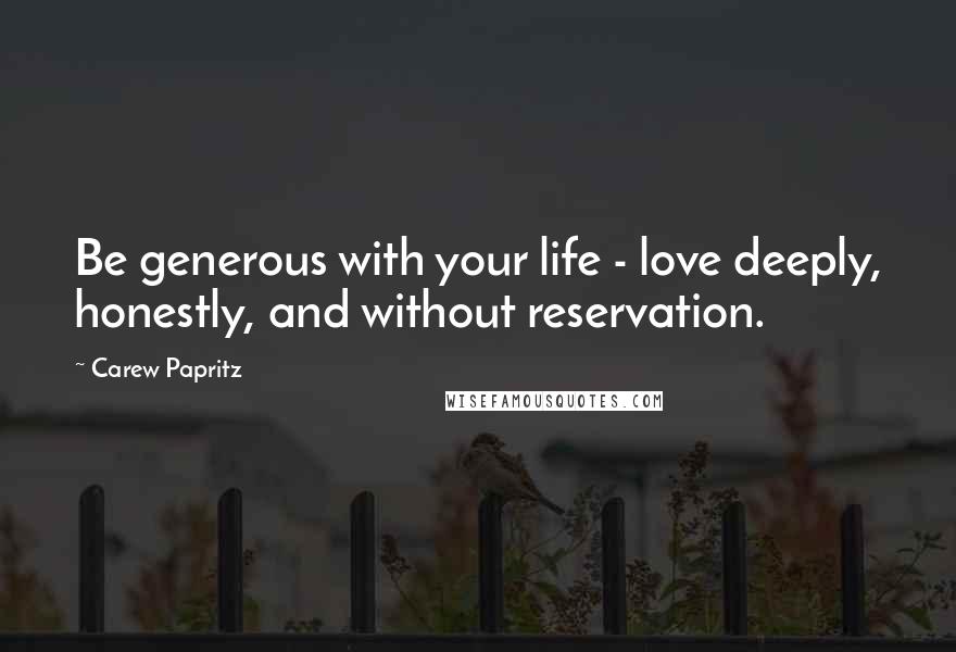 Carew Papritz Quotes: Be generous with your life - love deeply, honestly, and without reservation.