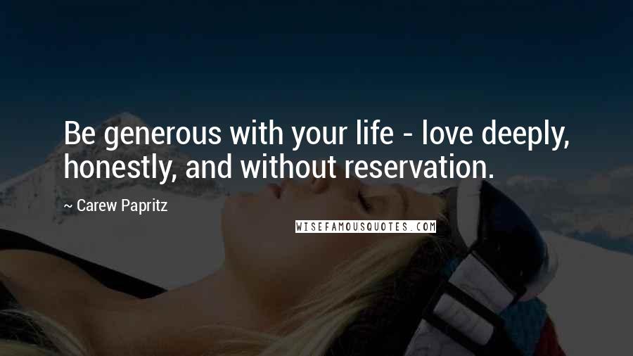 Carew Papritz Quotes: Be generous with your life - love deeply, honestly, and without reservation.