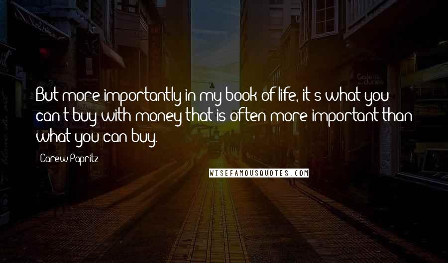 Carew Papritz Quotes: But more importantly in my book of life, it's what you can't buy with money that is often more important than what you can buy.