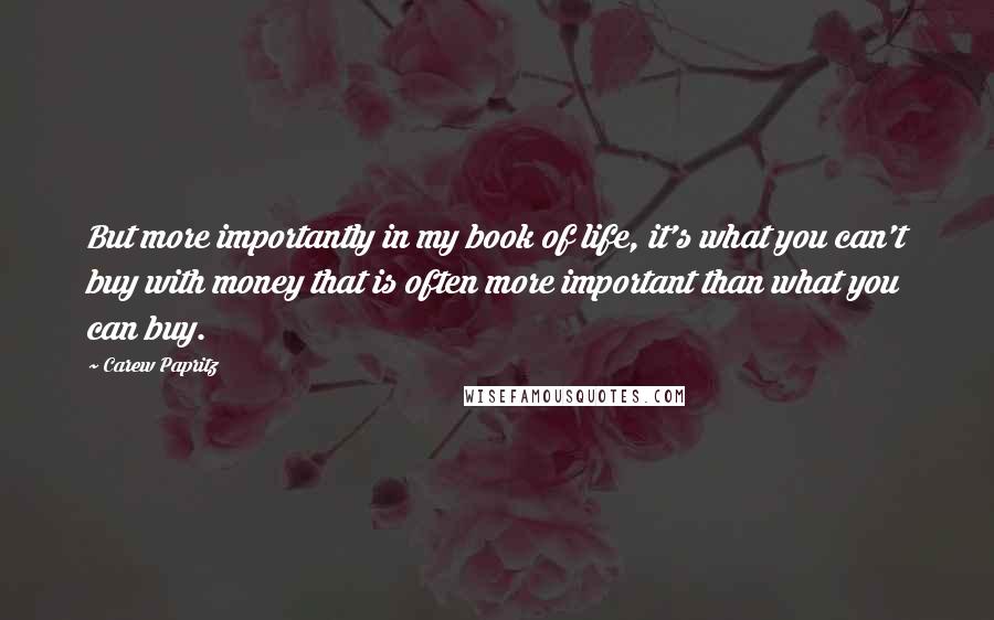 Carew Papritz Quotes: But more importantly in my book of life, it's what you can't buy with money that is often more important than what you can buy.