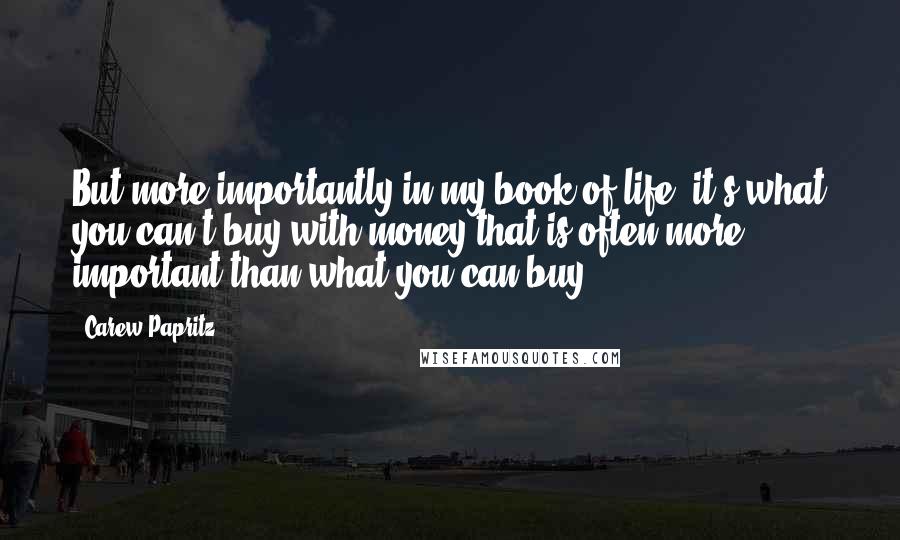 Carew Papritz Quotes: But more importantly in my book of life, it's what you can't buy with money that is often more important than what you can buy.