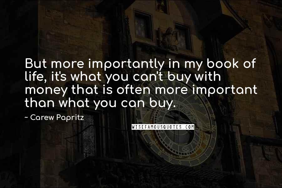 Carew Papritz Quotes: But more importantly in my book of life, it's what you can't buy with money that is often more important than what you can buy.