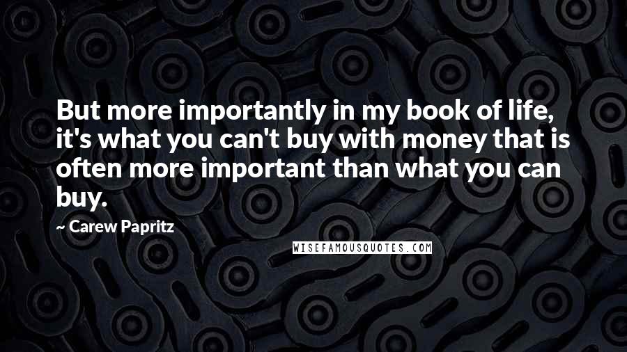 Carew Papritz Quotes: But more importantly in my book of life, it's what you can't buy with money that is often more important than what you can buy.