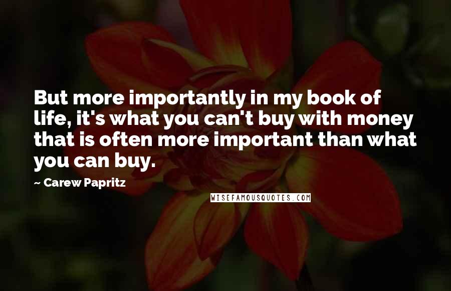 Carew Papritz Quotes: But more importantly in my book of life, it's what you can't buy with money that is often more important than what you can buy.