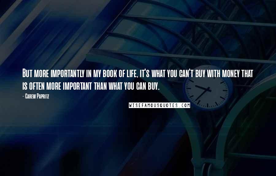 Carew Papritz Quotes: But more importantly in my book of life, it's what you can't buy with money that is often more important than what you can buy.