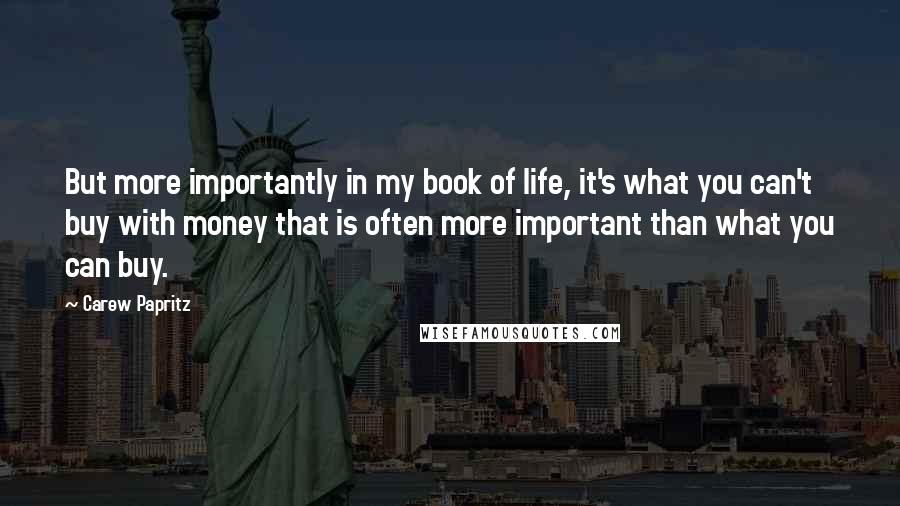 Carew Papritz Quotes: But more importantly in my book of life, it's what you can't buy with money that is often more important than what you can buy.