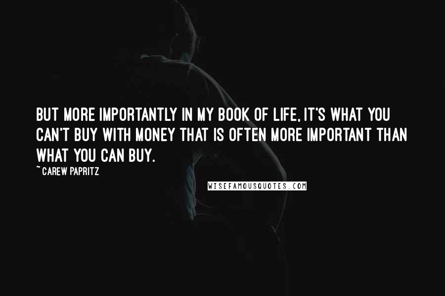 Carew Papritz Quotes: But more importantly in my book of life, it's what you can't buy with money that is often more important than what you can buy.