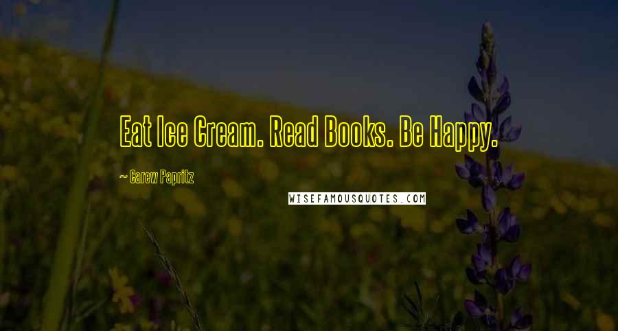 Carew Papritz Quotes: Eat Ice Cream. Read Books. Be Happy.