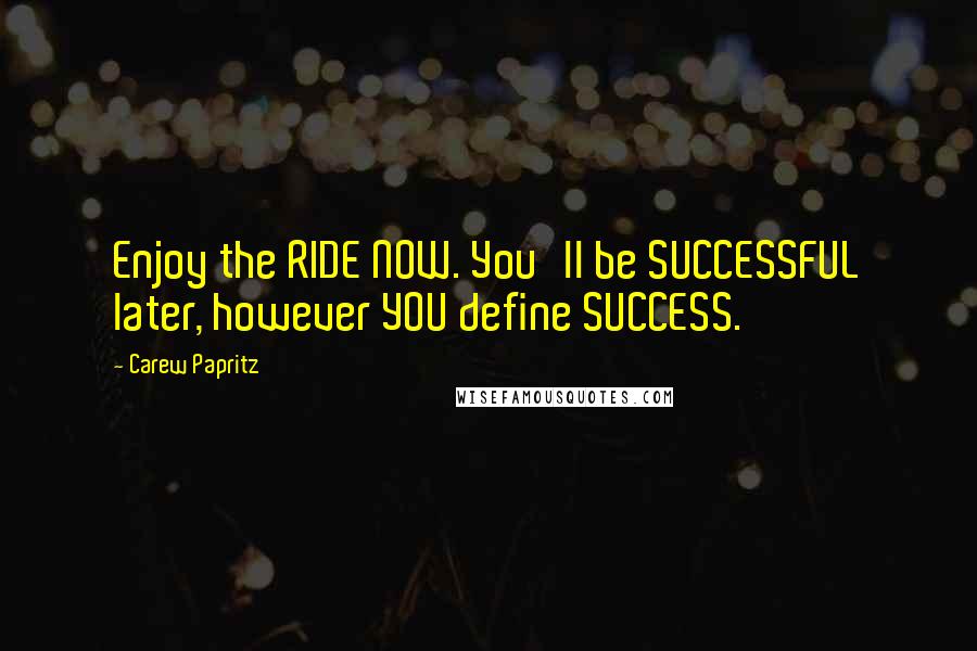 Carew Papritz Quotes: Enjoy the RIDE NOW. You'll be SUCCESSFUL later, however YOU define SUCCESS.