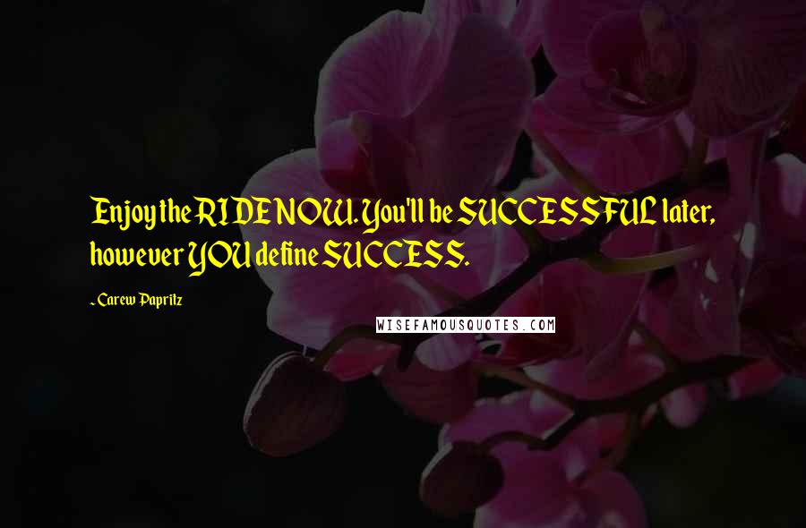 Carew Papritz Quotes: Enjoy the RIDE NOW. You'll be SUCCESSFUL later, however YOU define SUCCESS.