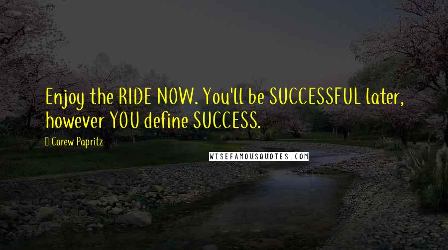Carew Papritz Quotes: Enjoy the RIDE NOW. You'll be SUCCESSFUL later, however YOU define SUCCESS.