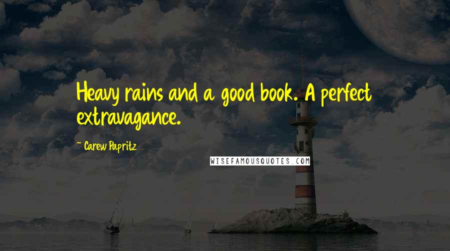 Carew Papritz Quotes: Heavy rains and a good book. A perfect extravagance.