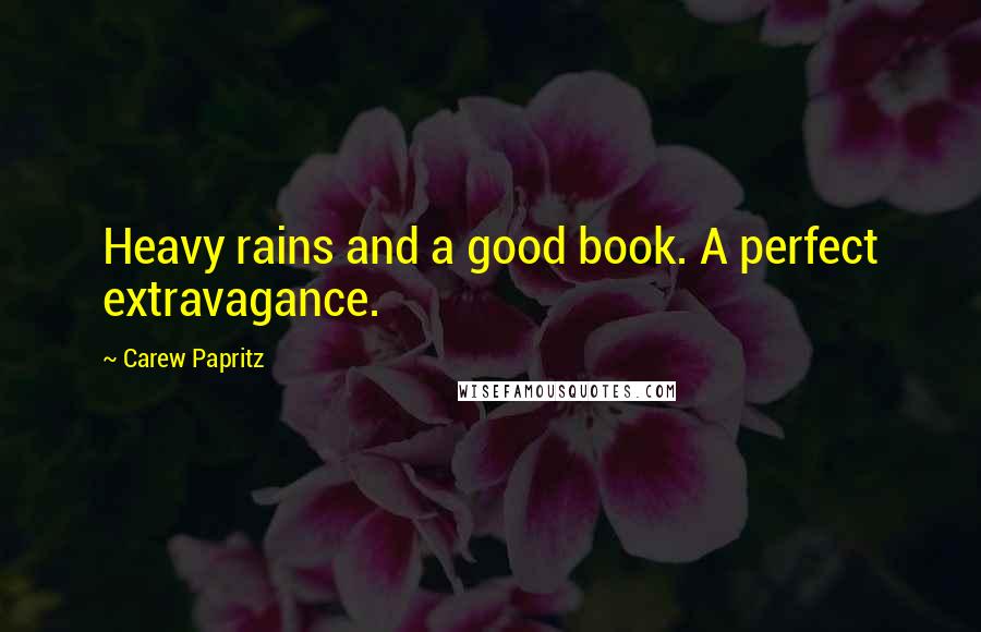 Carew Papritz Quotes: Heavy rains and a good book. A perfect extravagance.