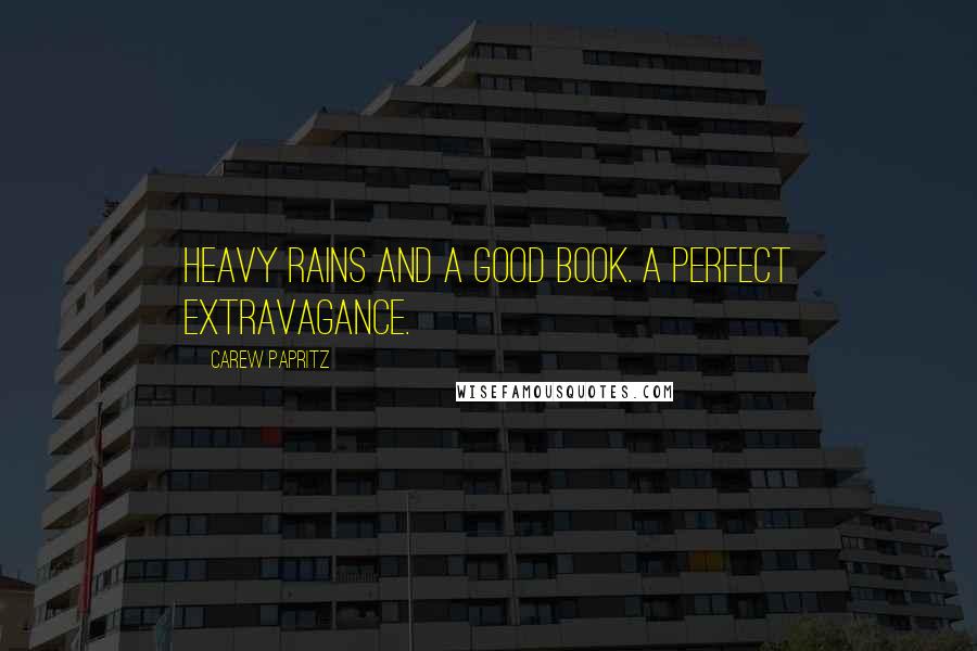 Carew Papritz Quotes: Heavy rains and a good book. A perfect extravagance.