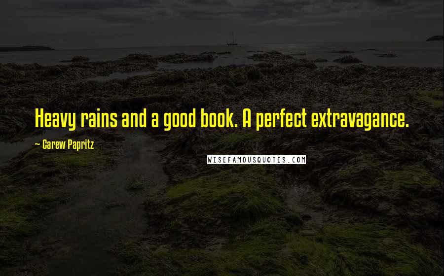 Carew Papritz Quotes: Heavy rains and a good book. A perfect extravagance.