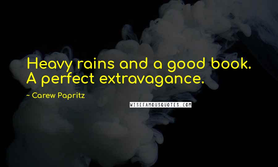 Carew Papritz Quotes: Heavy rains and a good book. A perfect extravagance.