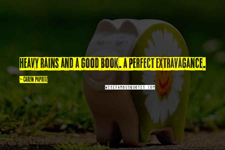 Carew Papritz Quotes: Heavy rains and a good book. A perfect extravagance.