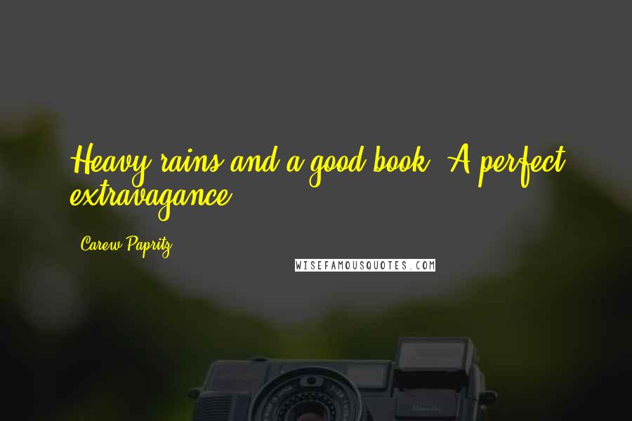 Carew Papritz Quotes: Heavy rains and a good book. A perfect extravagance.