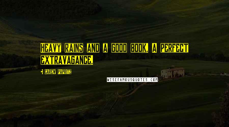 Carew Papritz Quotes: Heavy rains and a good book. A perfect extravagance.