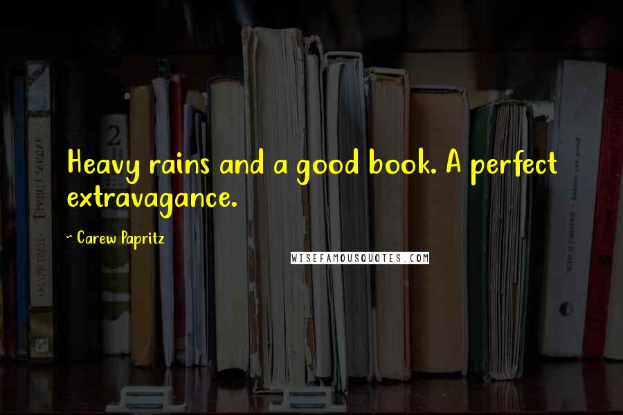 Carew Papritz Quotes: Heavy rains and a good book. A perfect extravagance.