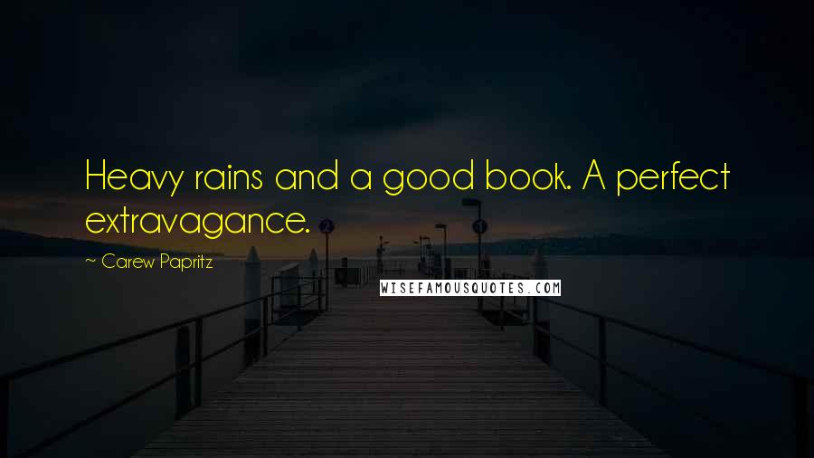 Carew Papritz Quotes: Heavy rains and a good book. A perfect extravagance.