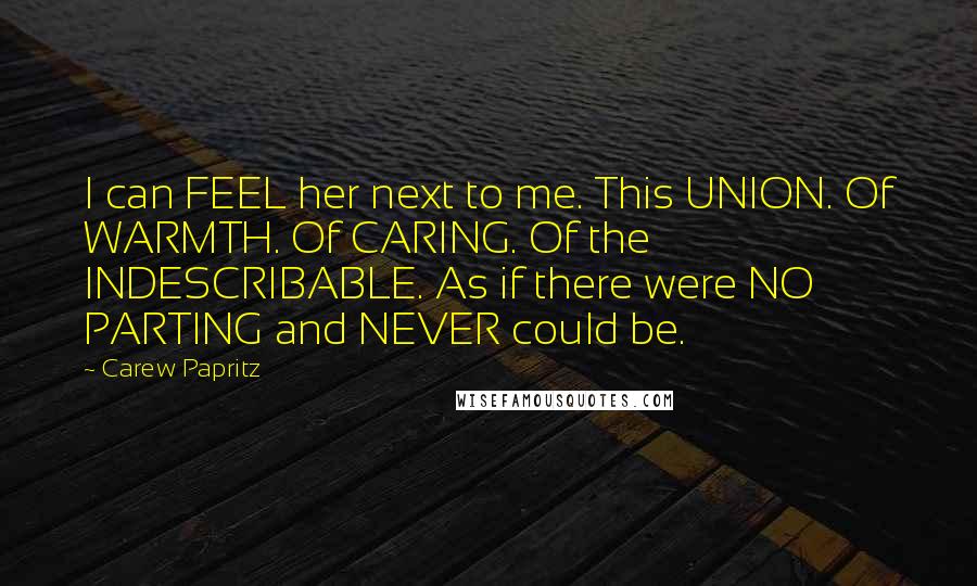 Carew Papritz Quotes: I can FEEL her next to me. This UNION. Of WARMTH. Of CARING. Of the INDESCRIBABLE. As if there were NO PARTING and NEVER could be.