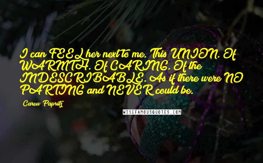Carew Papritz Quotes: I can FEEL her next to me. This UNION. Of WARMTH. Of CARING. Of the INDESCRIBABLE. As if there were NO PARTING and NEVER could be.