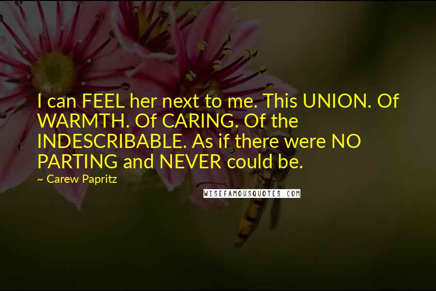 Carew Papritz Quotes: I can FEEL her next to me. This UNION. Of WARMTH. Of CARING. Of the INDESCRIBABLE. As if there were NO PARTING and NEVER could be.