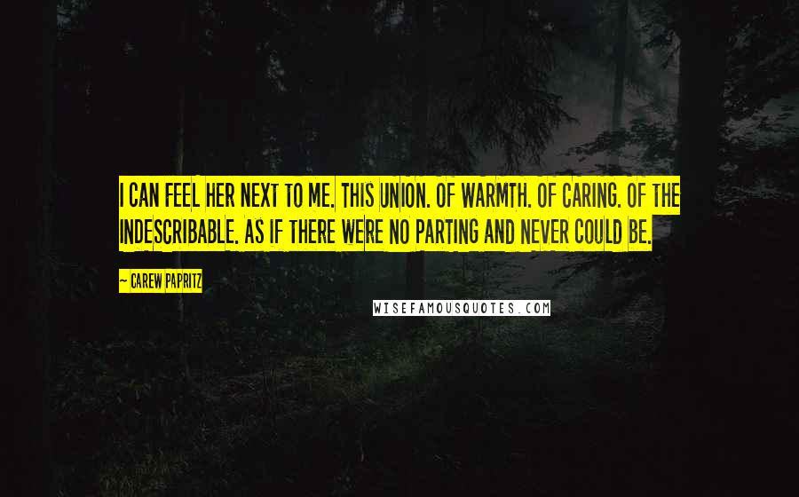 Carew Papritz Quotes: I can FEEL her next to me. This UNION. Of WARMTH. Of CARING. Of the INDESCRIBABLE. As if there were NO PARTING and NEVER could be.