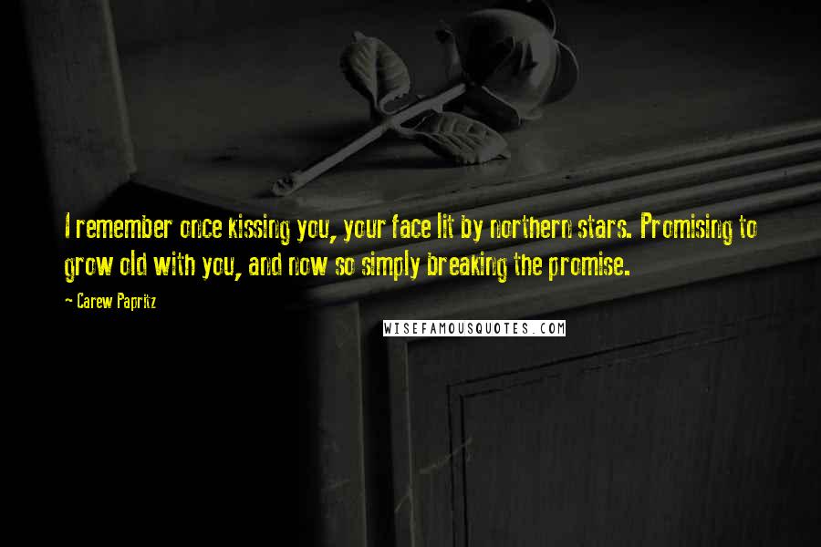 Carew Papritz Quotes: I remember once kissing you, your face lit by northern stars. Promising to grow old with you, and now so simply breaking the promise.