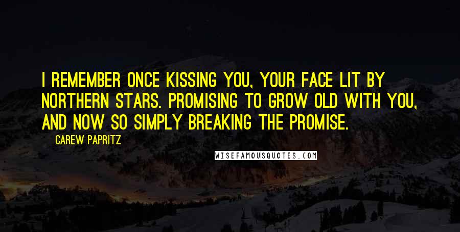 Carew Papritz Quotes: I remember once kissing you, your face lit by northern stars. Promising to grow old with you, and now so simply breaking the promise.