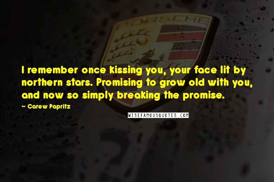 Carew Papritz Quotes: I remember once kissing you, your face lit by northern stars. Promising to grow old with you, and now so simply breaking the promise.