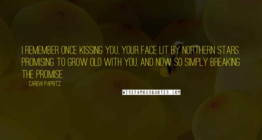 Carew Papritz Quotes: I remember once kissing you, your face lit by northern stars. Promising to grow old with you, and now so simply breaking the promise.