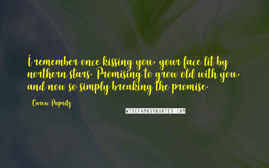 Carew Papritz Quotes: I remember once kissing you, your face lit by northern stars. Promising to grow old with you, and now so simply breaking the promise.