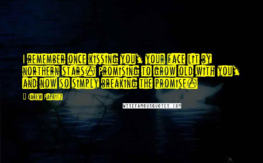 Carew Papritz Quotes: I remember once kissing you, your face lit by northern stars. Promising to grow old with you, and now so simply breaking the promise.