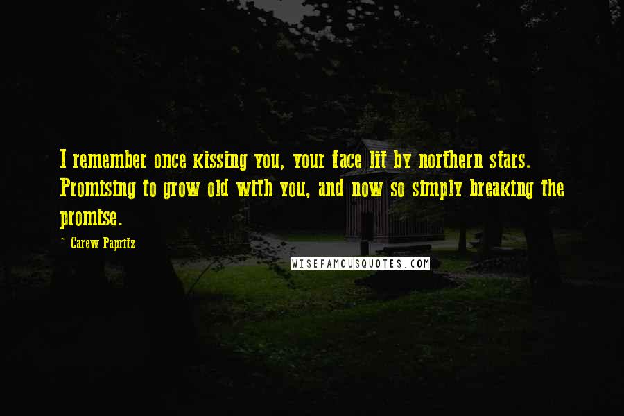 Carew Papritz Quotes: I remember once kissing you, your face lit by northern stars. Promising to grow old with you, and now so simply breaking the promise.