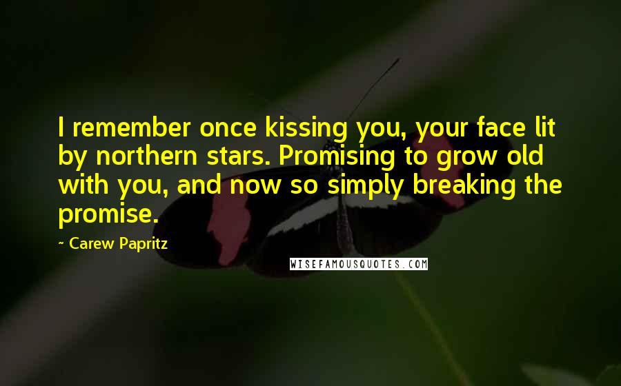 Carew Papritz Quotes: I remember once kissing you, your face lit by northern stars. Promising to grow old with you, and now so simply breaking the promise.