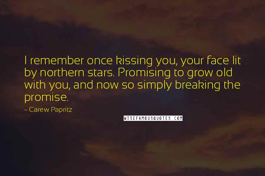Carew Papritz Quotes: I remember once kissing you, your face lit by northern stars. Promising to grow old with you, and now so simply breaking the promise.