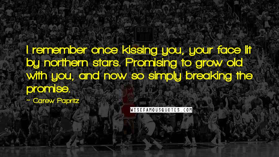 Carew Papritz Quotes: I remember once kissing you, your face lit by northern stars. Promising to grow old with you, and now so simply breaking the promise.