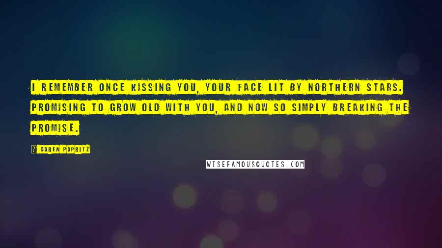 Carew Papritz Quotes: I remember once kissing you, your face lit by northern stars. Promising to grow old with you, and now so simply breaking the promise.