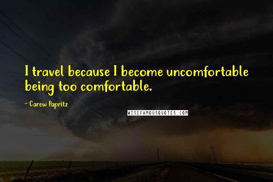 Carew Papritz Quotes: I travel because I become uncomfortable being too comfortable.