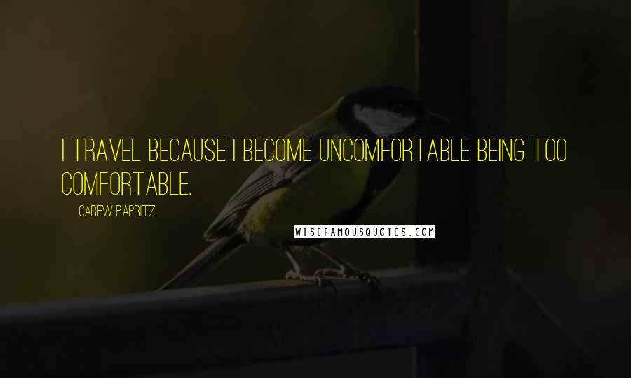 Carew Papritz Quotes: I travel because I become uncomfortable being too comfortable.