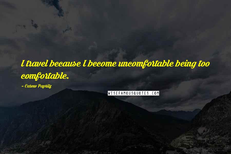 Carew Papritz Quotes: I travel because I become uncomfortable being too comfortable.
