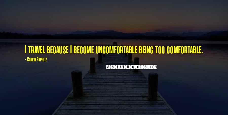 Carew Papritz Quotes: I travel because I become uncomfortable being too comfortable.