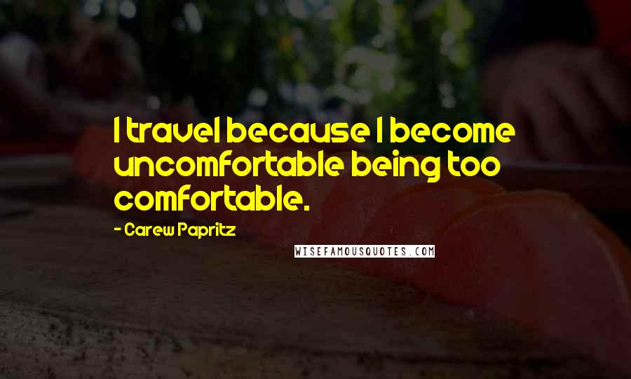 Carew Papritz Quotes: I travel because I become uncomfortable being too comfortable.