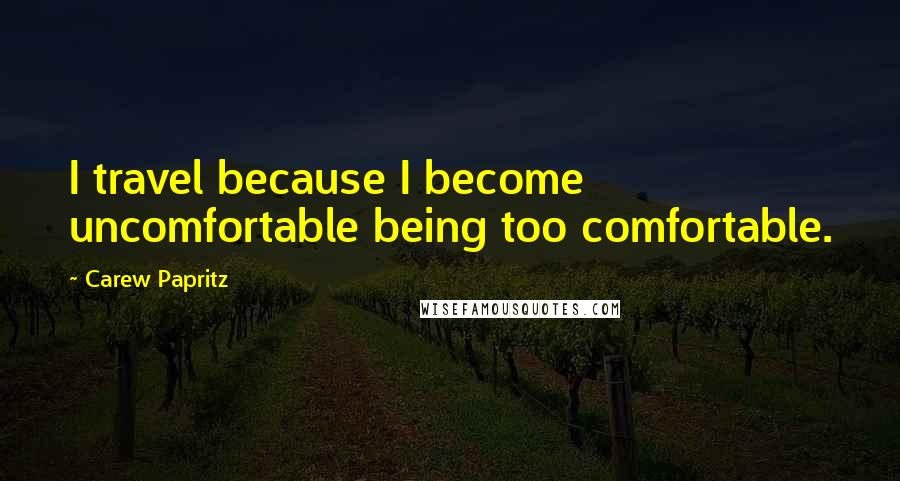 Carew Papritz Quotes: I travel because I become uncomfortable being too comfortable.