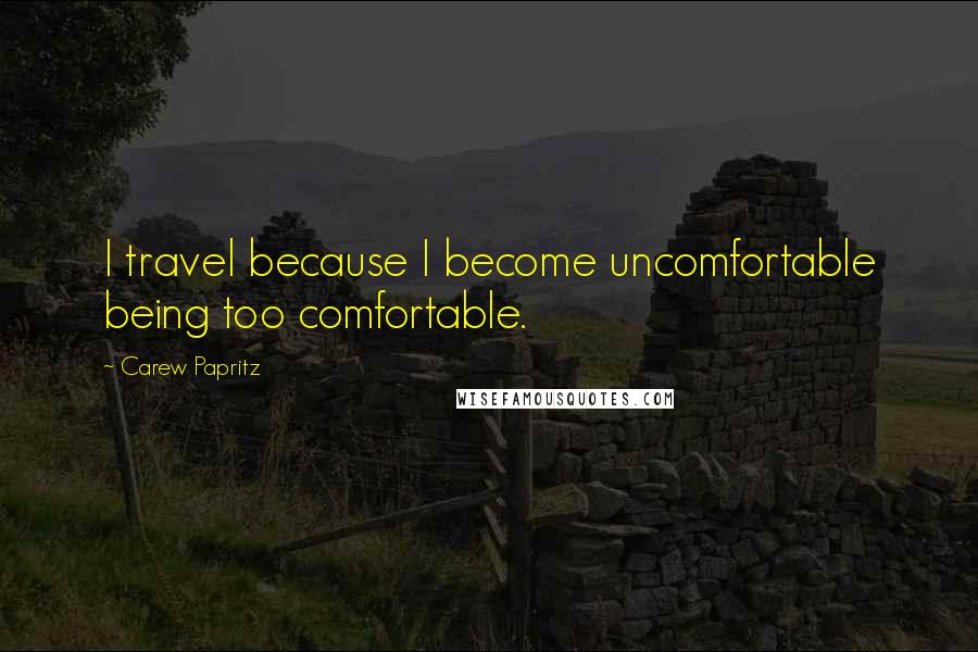 Carew Papritz Quotes: I travel because I become uncomfortable being too comfortable.